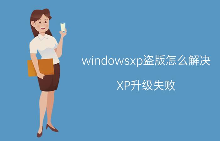 windowsxp盗版怎么解决 XP升级失败，被认为盗版软件怎么办？